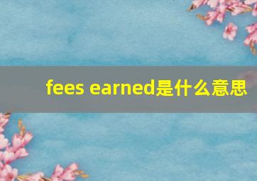 fees earned是什么意思